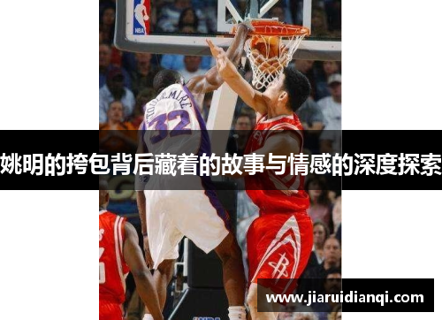 姚明的挎包背后藏着的故事与情感的深度探索