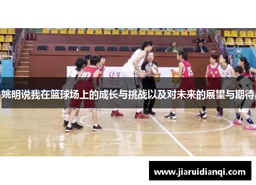 姚明说我在篮球场上的成长与挑战以及对未来的展望与期待