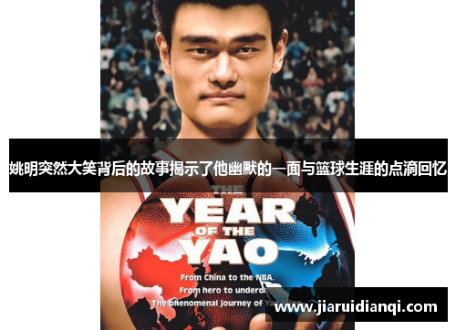 姚明突然大笑背后的故事揭示了他幽默的一面与篮球生涯的点滴回忆