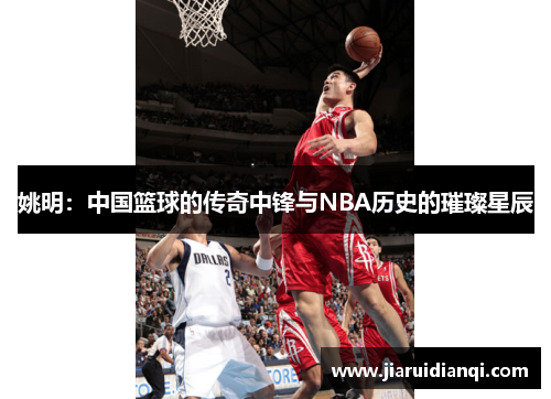姚明：中国篮球的传奇中锋与NBA历史的璀璨星辰