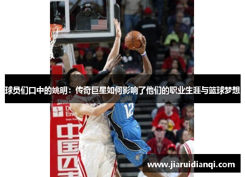 球员们口中的姚明：传奇巨星如何影响了他们的职业生涯与篮球梦想