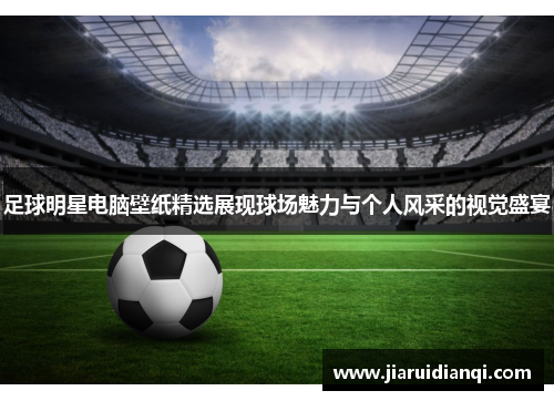 足球明星电脑壁纸精选展现球场魅力与个人风采的视觉盛宴
