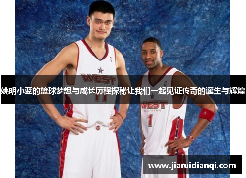 姚明小蓝的篮球梦想与成长历程探秘让我们一起见证传奇的诞生与辉煌