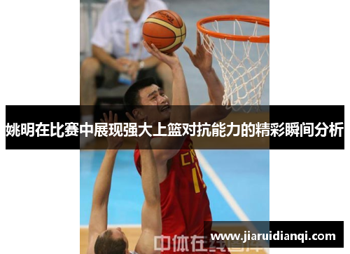 姚明在比赛中展现强大上篮对抗能力的精彩瞬间分析