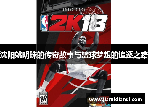 沈阳姚明珠的传奇故事与篮球梦想的追逐之路