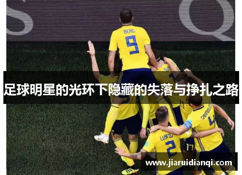 足球明星的光环下隐藏的失落与挣扎之路