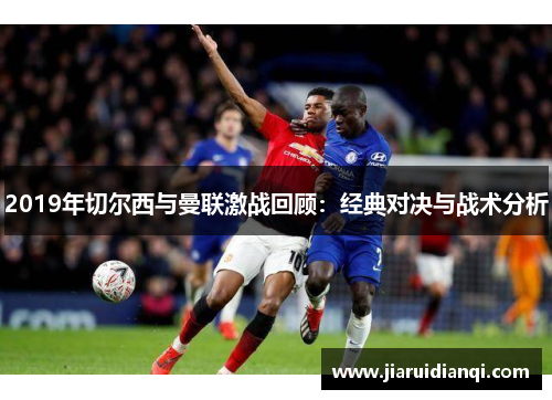 2019年切尔西与曼联激战回顾：经典对决与战术分析