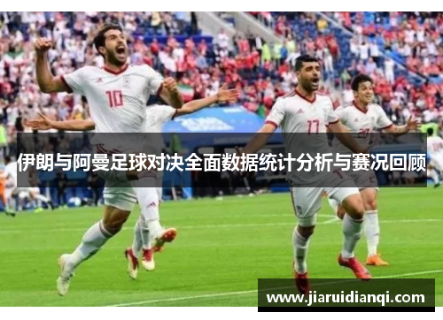 伊朗与阿曼足球对决全面数据统计分析与赛况回顾