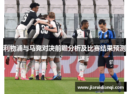 利物浦与马竞对决前瞻分析及比赛结果预测